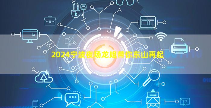 2024宁波夜场龙姐带你东山再起