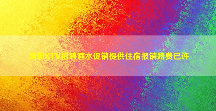 深圳KTV招聘酒水促销提供住宿报销路费已许
